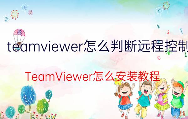 teamviewer怎么判断远程控制 TeamViewer怎么安装教程？